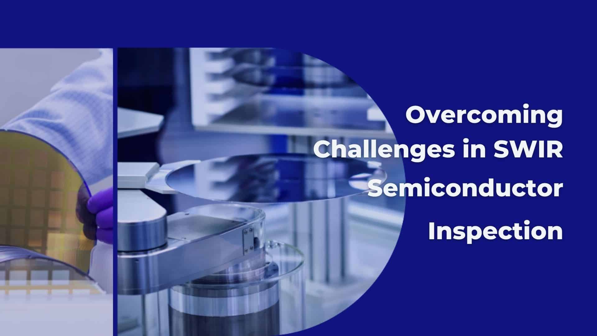 Overcoming Challenges in SWIR Semiconductor Inspection